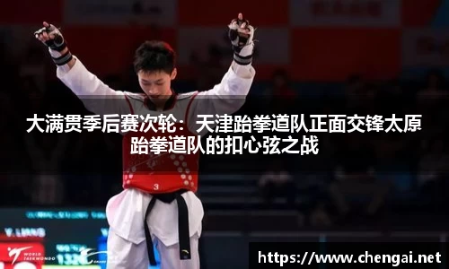 大满贯季后赛次轮：天津跆拳道队正面交锋太原跆拳道队的扣心弦之战