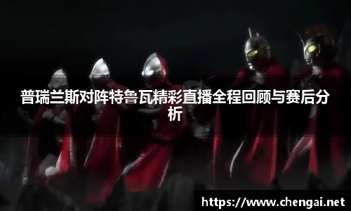 普瑞兰斯对阵特鲁瓦精彩直播全程回顾与赛后分析