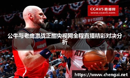 公牛与老鹰激战正酣央视网全程直播精彩对决分析