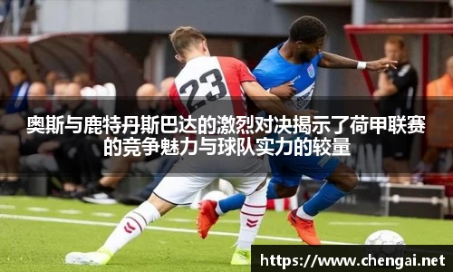 奥斯与鹿特丹斯巴达的激烈对决揭示了荷甲联赛的竞争魅力与球队实力的较量