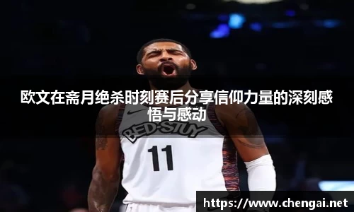 欧文在斋月绝杀时刻赛后分享信仰力量的深刻感悟与感动