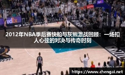 2012年NBA季后赛快船与灰熊激战回顾：一场扣人心弦的对决与传奇时刻